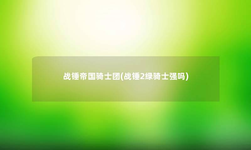 战锤帝国骑士团(战锤2绿骑士强吗)
