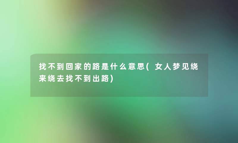 找不到回家的路是什么意思(女人梦见绕来绕去找不到出路)
