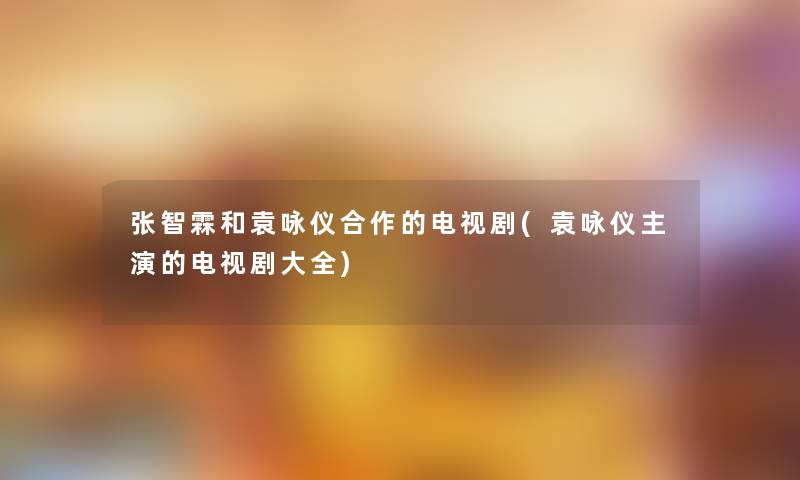 张智霖和袁咏仪合作的电视剧(袁咏仪主演的电视剧大全)