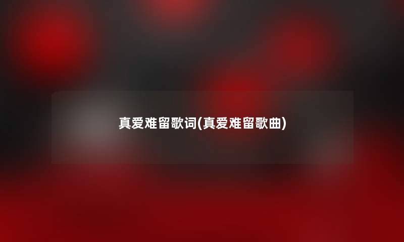 真爱难留歌词(真爱难留歌曲)