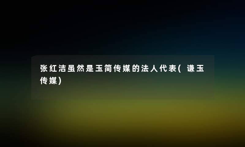 张红洁虽然是玉简传媒的法人代表(谦玉传媒)