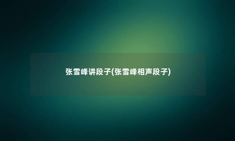 张雪峰讲段子(张雪峰相声段子)