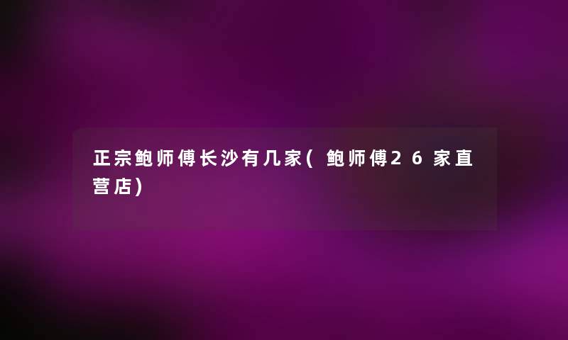 正宗鲍师傅长沙有几家(鲍师傅26家直营店)