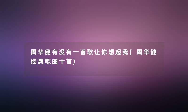 周华健有没有一首歌让你想起我(周华健经典歌曲十首)