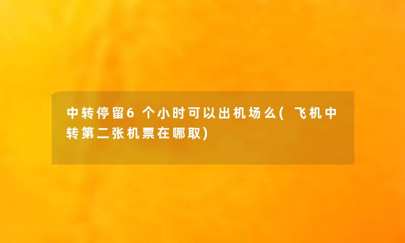 中转停留6个小时可以出机场么(飞机中转第二张机票在哪取)