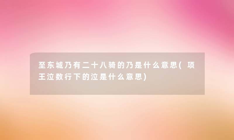 至东城乃有二十八骑的乃是什么意思(项王泣数行下的泣是什么意思)