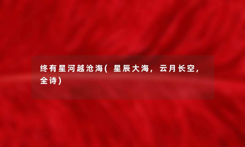 终有星河越沧海(星辰大海,云月长空,全诗)