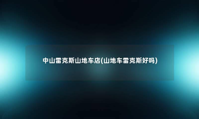 中山雷克斯山地车店(山地车雷克斯好吗)