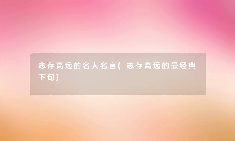 志存高远的名人名言(志存高远的经典下句)