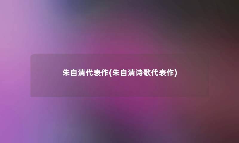 朱自清代表作(朱自清诗歌代表作)