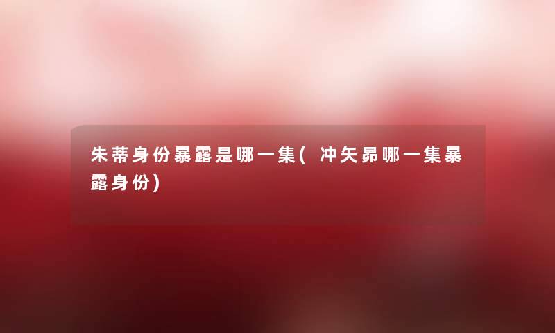 朱蒂身份暴露是哪一集(冲矢昴哪一集暴露身份)