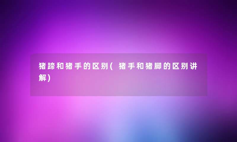 猪蹄和猪手的区别(猪手和猪脚的区别讲解)