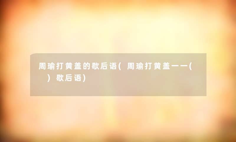 周瑜打黄盖的歇后语(周瑜打黄盖一一( )歇后语)