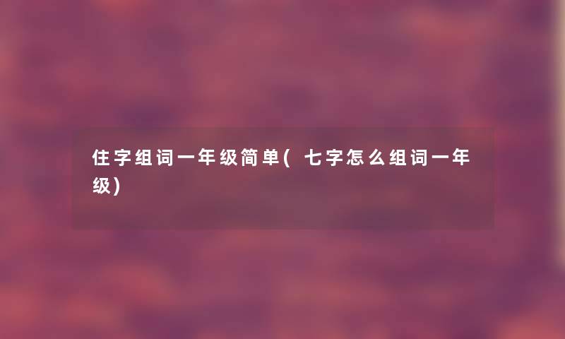 住字组词一年级简单(七字怎么组词一年级)