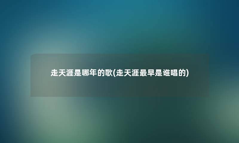 走天涯是哪年的歌(走天涯早是谁唱的)