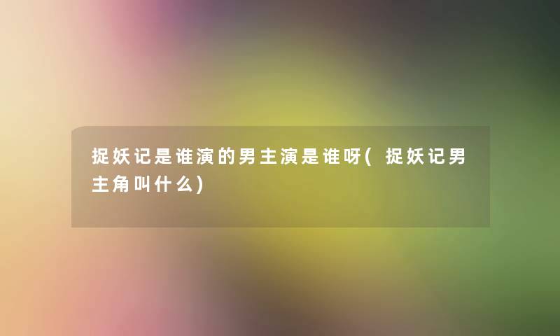 捉妖记是谁演的男主演是谁呀(捉妖记男主角叫什么)