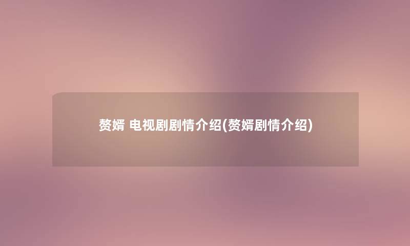 赘婿 电视剧剧情介绍(赘婿剧情介绍)