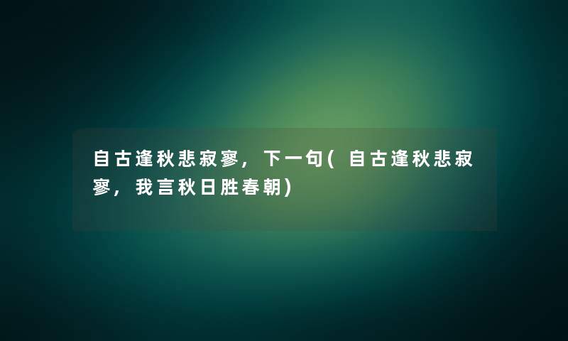 自古逢秋悲寂寥,下一句(自古逢秋悲寂寥,我言秋日胜春朝)