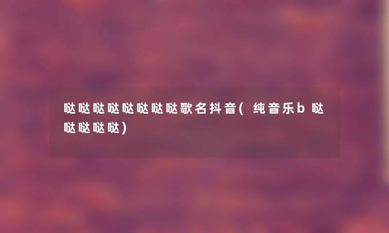 哒哒哒哒哒哒哒哒歌名抖音(纯音乐b哒哒哒哒哒)