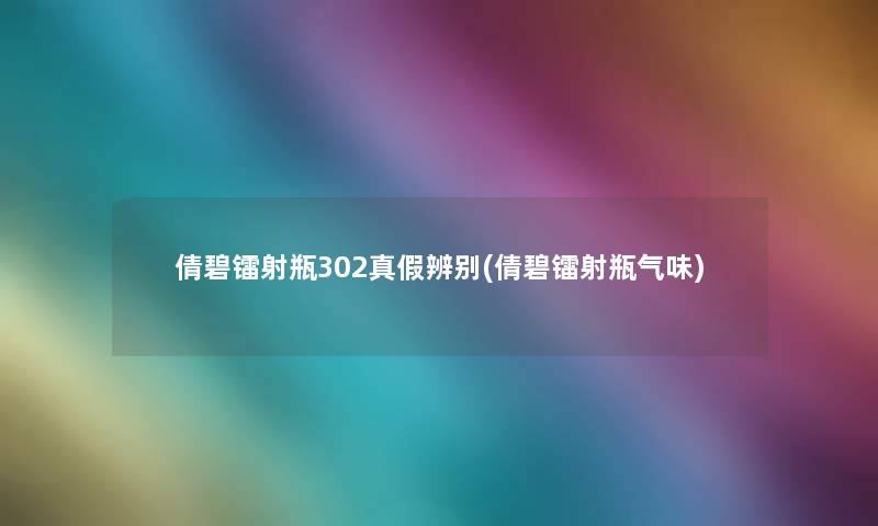 倩碧镭射瓶302真假辨别(倩碧镭射瓶气味)
