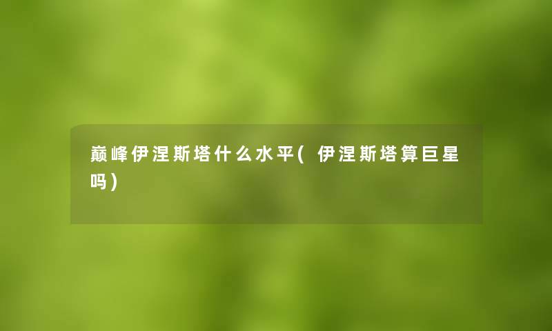 巅峰伊涅斯塔什么水平(伊涅斯塔算巨星吗)