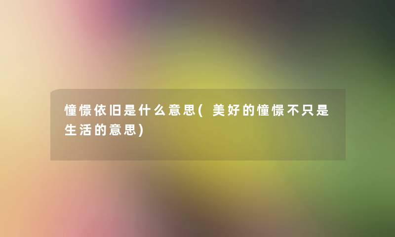 憧憬依旧是什么意思(美好的憧憬不只是生活的意思)