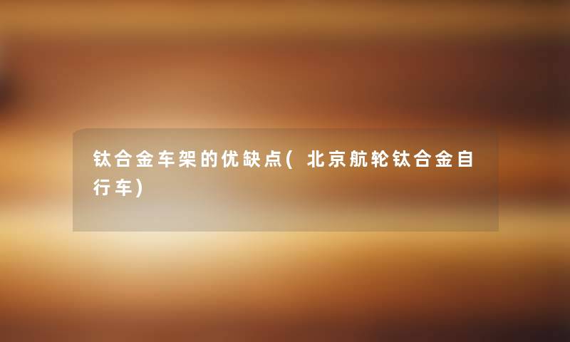 钛合金车架的优缺点(北京航轮钛合金自行车)