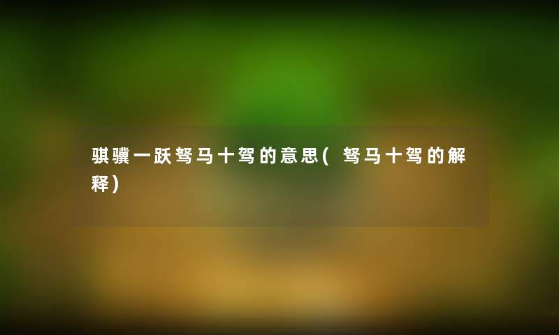 骐骥一跃驽马十驾的意思(驽马十驾的解释)