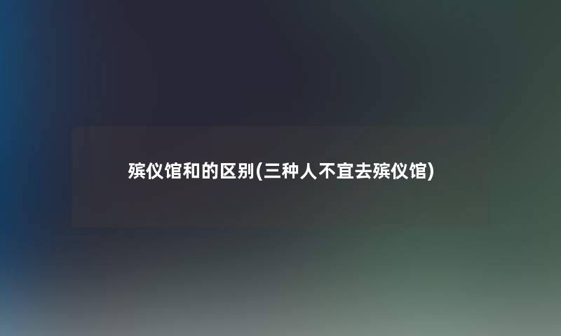 殡仪馆和的区别(三种人不宜去殡仪馆)