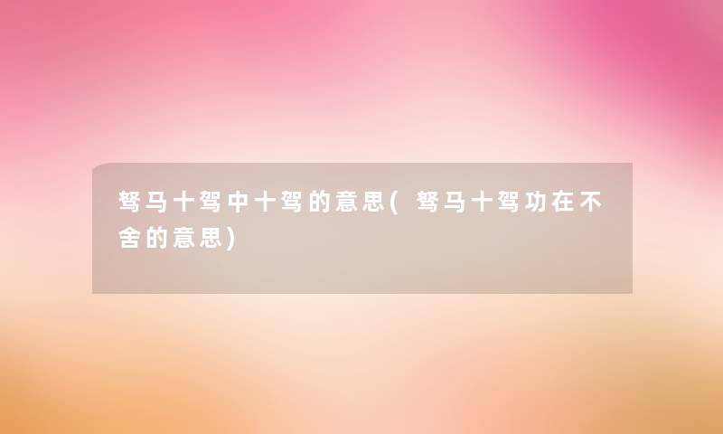 驽马十驾中十驾的意思(驽马十驾功在不舍的意思)