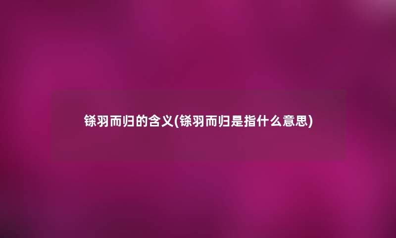铩羽而归的含义(铩羽而归是指什么意思)