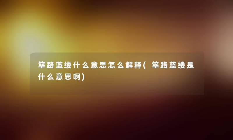筚路蓝缕什么意思怎么解释(筚路蓝缕是什么意思啊)