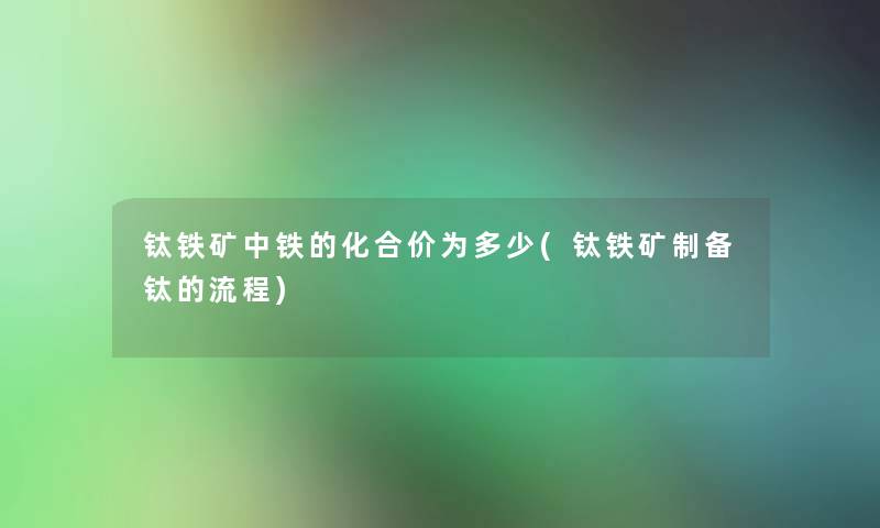 钛铁矿中铁的化合价为多少(钛铁矿制备钛的流程)