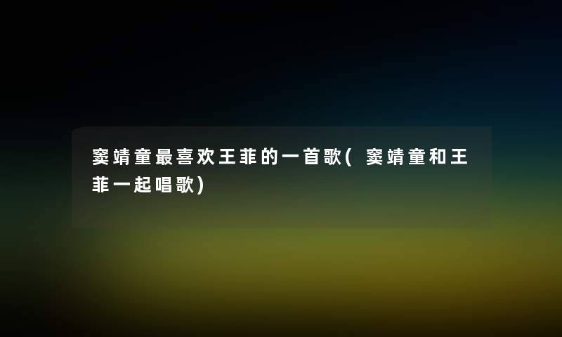 窦靖童喜欢王菲的一首歌(窦靖童和王菲一起唱歌)