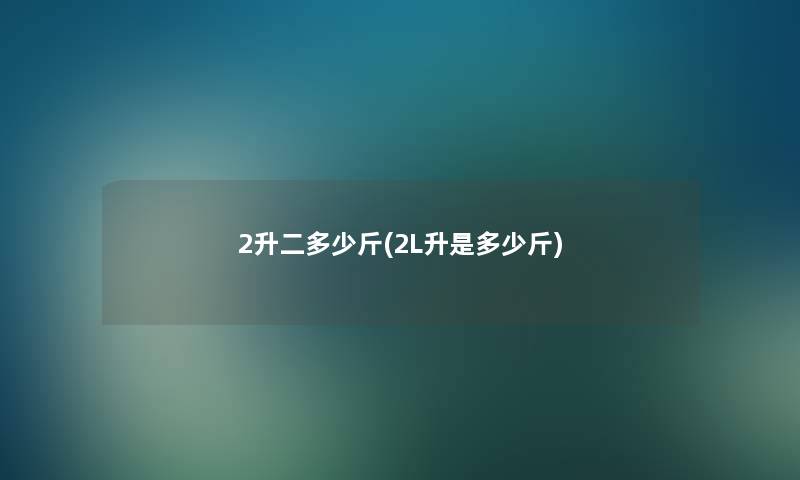 2升二多少斤(2L升是多少斤)