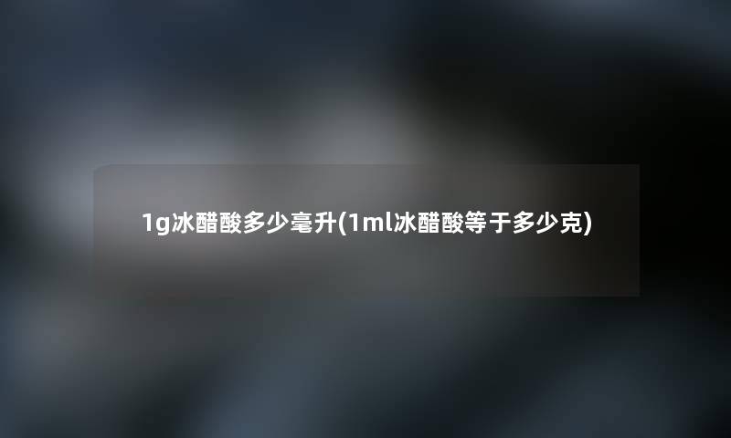 1g冰醋酸多少毫升(1ml冰醋酸等于多少克)