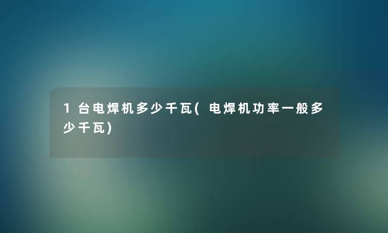 1台电焊机多少千瓦(电焊机功率一般多少千瓦)