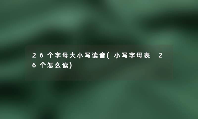 26个字母大小写读音(小写字母表 26个怎么读)