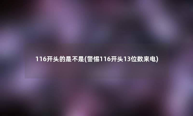 116开头的是不是(警惕116开头13位数来电)