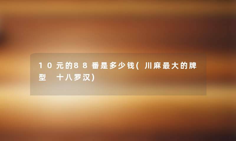 10元的88番是多少钱(川麻大的牌型 十八罗汉)