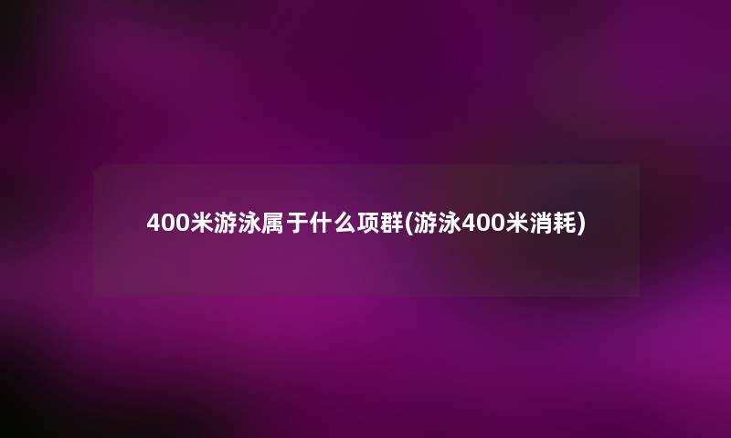 400米游泳属于什么项群(游泳400米消耗)