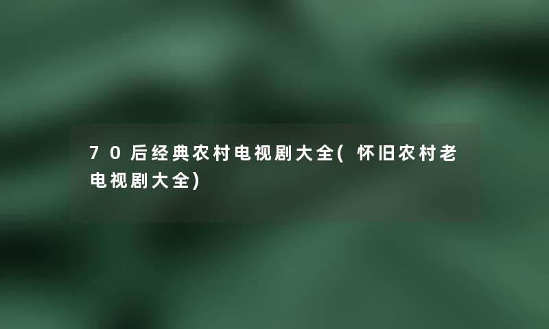 70后经典农村电视剧大全(怀旧农村老电视剧大全)