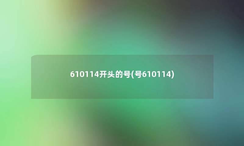 610114开头的号(号610114)
