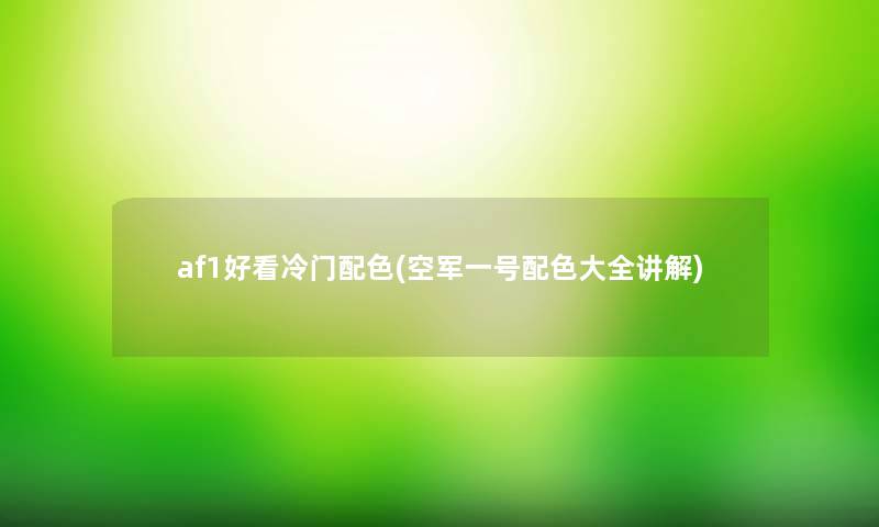 af1好看冷门配色(空军一号配色大全讲解)