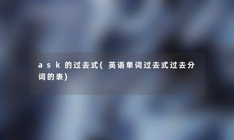 ask的过去式(英语单词过去式过去分词的表)