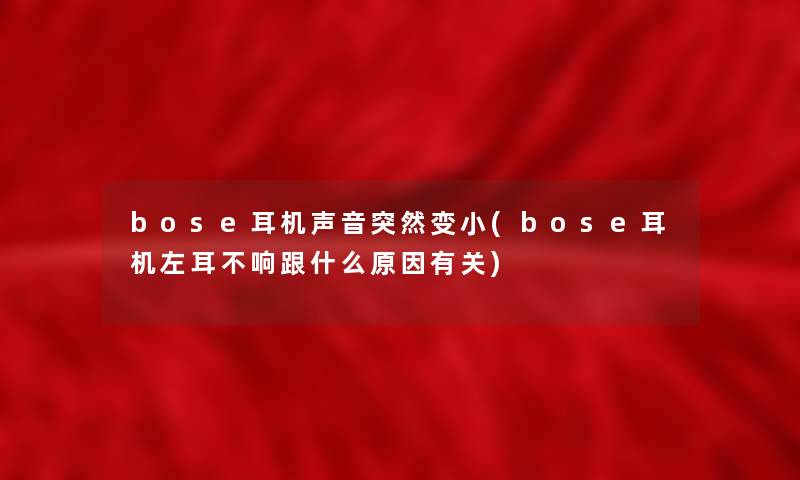 bose耳机声音突然变小(bose耳机左耳不响跟什么原因有关)