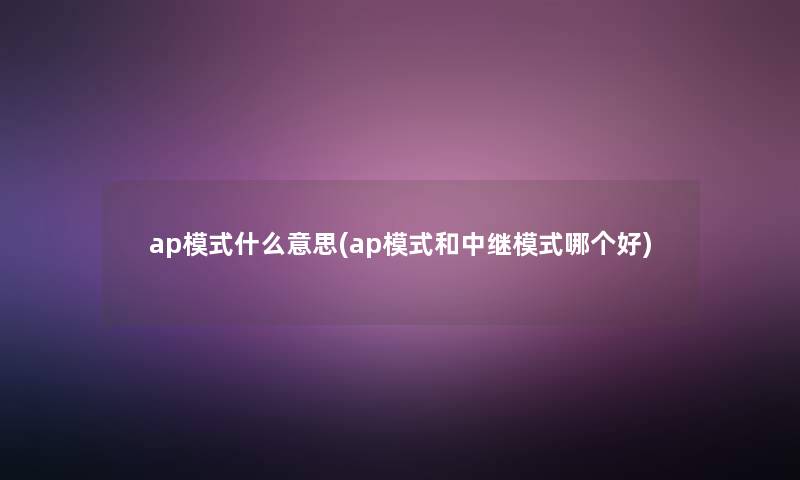 ap模式什么意思(ap模式和中继模式哪个好)