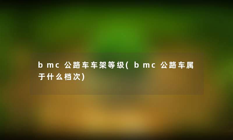 bmc公路车车架等级(bmc公路车属于什么档次)