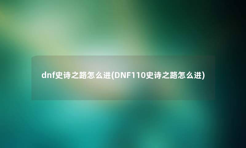 dnf史诗之路怎么进(DNF110史诗之路怎么进)