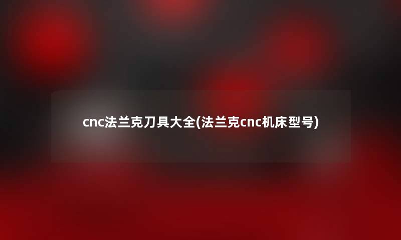 cnc法兰克刀具大全(法兰克cnc机床型号)